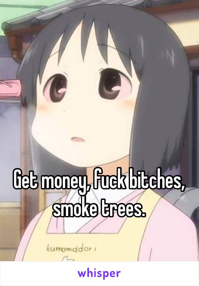 Sunny reccomend Get money fuck bitches smoke trees